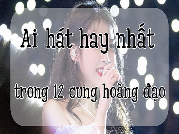 Chòm sao hát hay nhất trong 12 chòm sao là…