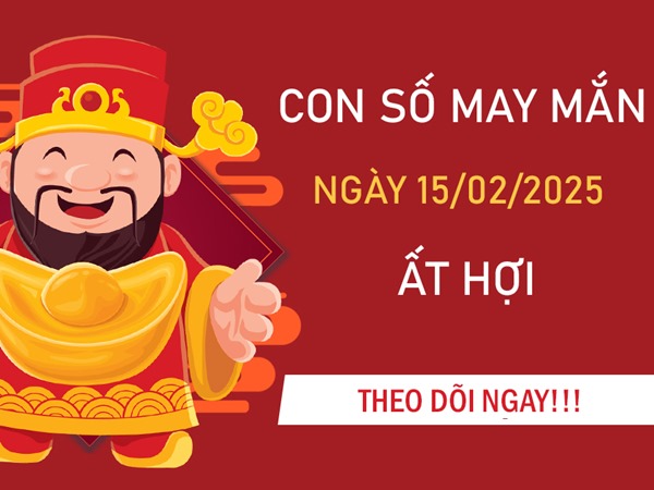 Vận đỏ gõ cửa cùng số đẹp tuổi Ất Hợi 15/2/2025